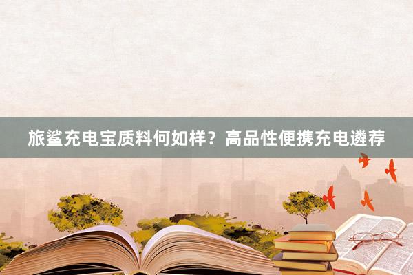 旅鲨充电宝质料何如样？高品性便携充电遴荐