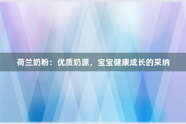荷兰奶粉：优质奶源，宝宝健康成长的采纳