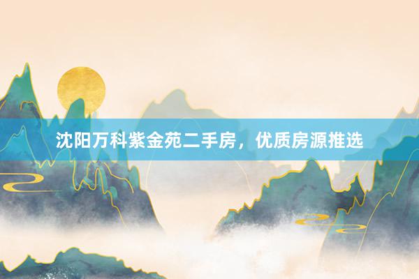 沈阳万科紫金苑二手房，优质房源推选